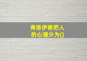 弗洛伊德把人的心理分为()