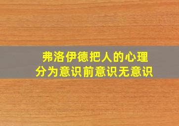 弗洛伊德把人的心理分为意识前意识无意识