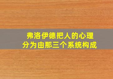 弗洛伊德把人的心理分为由那三个系统构成