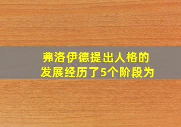 弗洛伊德提出人格的发展经历了5个阶段为