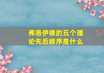 弗洛伊德的五个理论先后顺序是什么