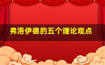 弗洛伊德的五个理论观点