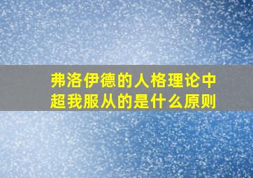 弗洛伊德的人格理论中超我服从的是什么原则