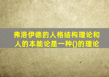 弗洛伊德的人格结构理论和人的本能论是一种()的理论