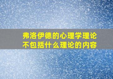 弗洛伊德的心理学理论不包括什么理论的内容