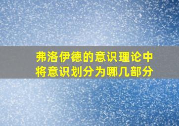 弗洛伊德的意识理论中将意识划分为哪几部分