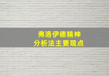 弗洛伊德精神分析法主要观点