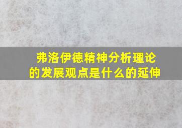 弗洛伊德精神分析理论的发展观点是什么的延伸