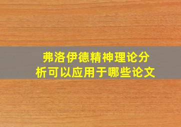 弗洛伊德精神理论分析可以应用于哪些论文