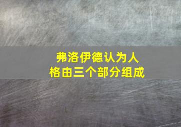 弗洛伊德认为人格由三个部分组成