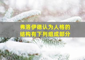 弗洛伊德认为人格的结构有下列组成部分