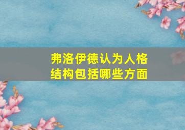 弗洛伊德认为人格结构包括哪些方面