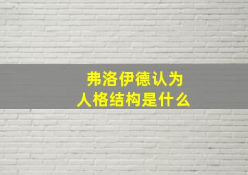 弗洛伊德认为人格结构是什么