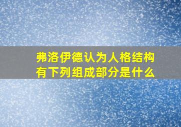 弗洛伊德认为人格结构有下列组成部分是什么