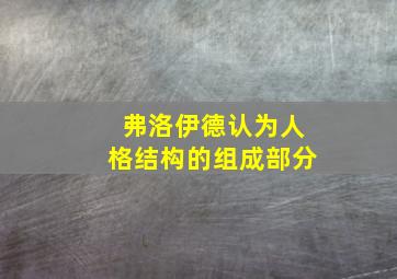 弗洛伊德认为人格结构的组成部分