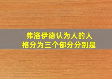 弗洛伊德认为人的人格分为三个部分分别是