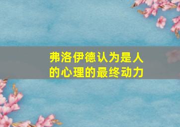 弗洛伊德认为是人的心理的最终动力