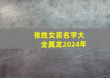 张姓女孩名字大全属龙2024年