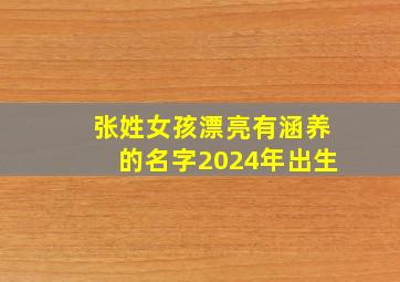 张姓女孩漂亮有涵养的名字2024年出生