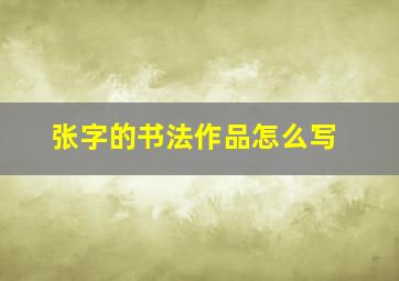 张字的书法作品怎么写