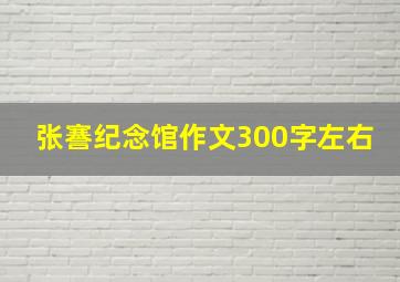 张謇纪念馆作文300字左右