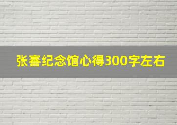 张謇纪念馆心得300字左右