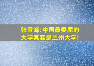 张雪峰:中国最委屈的大学其实是兰州大学!