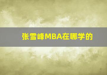 张雪峰MBA在哪学的