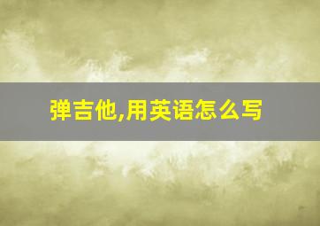 弹吉他,用英语怎么写