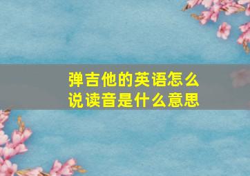 弹吉他的英语怎么说读音是什么意思