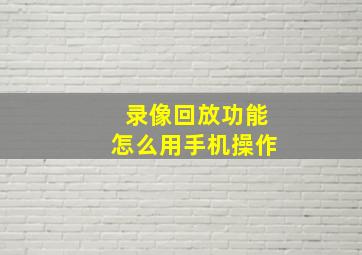 录像回放功能怎么用手机操作