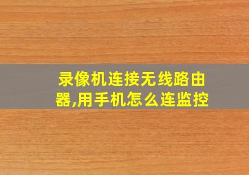 录像机连接无线路由器,用手机怎么连监控