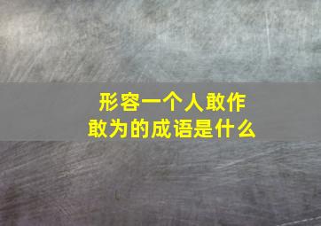 形容一个人敢作敢为的成语是什么