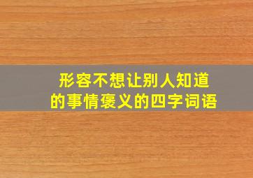 形容不想让别人知道的事情褒义的四字词语