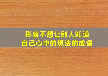 形容不想让别人知道自己心中的想法的成语