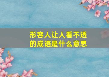 形容人让人看不透的成语是什么意思