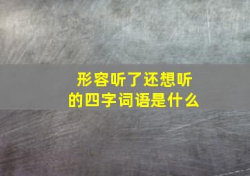 形容听了还想听的四字词语是什么