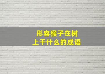 形容猴子在树上干什么的成语