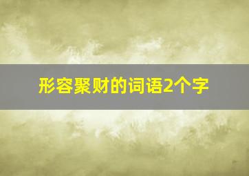 形容聚财的词语2个字