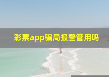 彩票app骗局报警管用吗