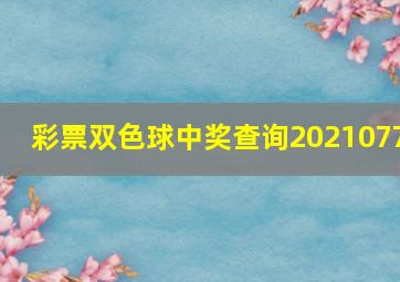 彩票双色球中奖查询2021077