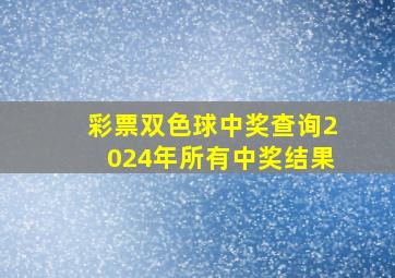 彩票双色球中奖查询2024年所有中奖结果