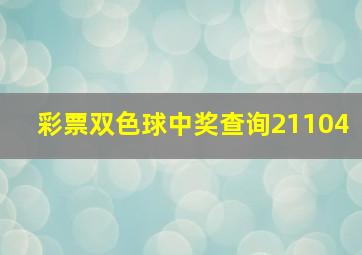 彩票双色球中奖查询21104