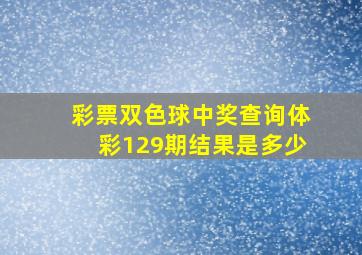 彩票双色球中奖查询体彩129期结果是多少