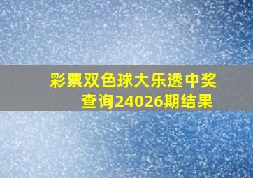 彩票双色球大乐透中奖查询24026期结果