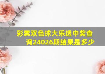 彩票双色球大乐透中奖查询24026期结果是多少