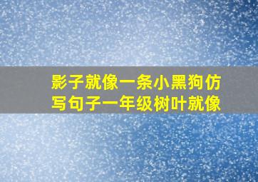 影子就像一条小黑狗仿写句子一年级树叶就像