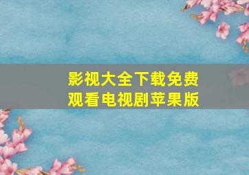 影视大全下载免费观看电视剧苹果版