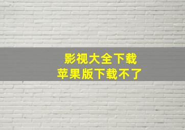 影视大全下载苹果版下载不了