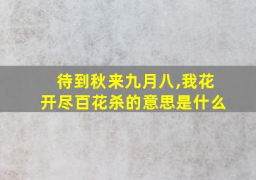 待到秋来九月八,我花开尽百花杀的意思是什么